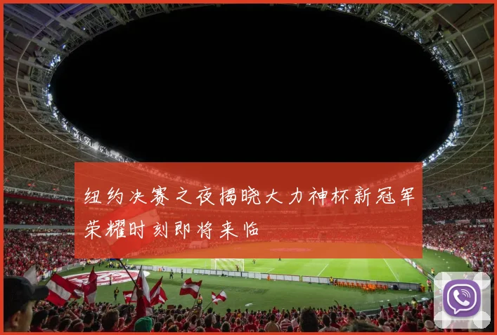 纽约决赛之夜揭晓大力神杯新冠军荣耀时刻即将来临