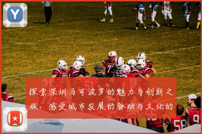 探索深圳马可波罗的魅力与创新之旅，感受城市发展的脉动与文化的交融