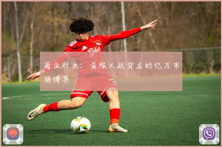 商业对决：黄绿大战背后的亿万市场博弈