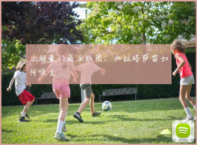 土超豪门商业版图：加拉塔萨雷如何吸金