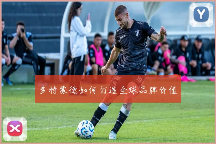 多特蒙德如何打造全球品牌价值