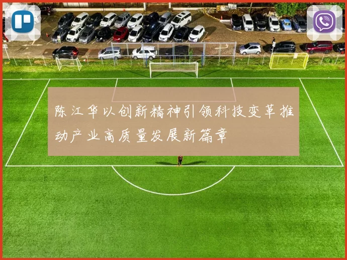 陈江华以创新精神引领科技变革推动产业高质量发展新篇章