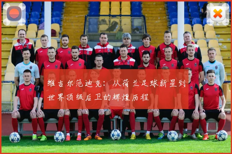 维吉尔范迪克：从荷兰足球新星到世界顶级后卫的辉煌历程