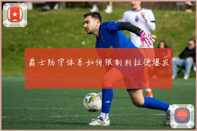 爵士防守体系如何限制利拉德爆发