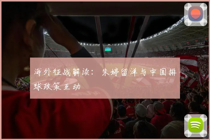 海外征战解读：朱婷留洋与中国排球政策互动