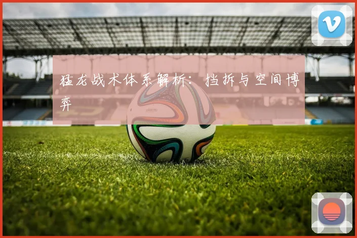 猛龙战术体系解析：挡拆与空间博弈