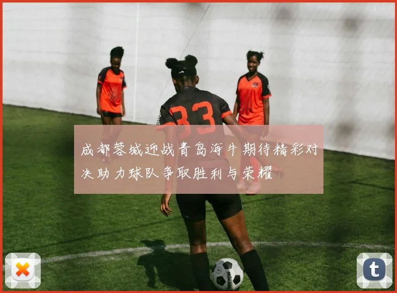 成都蓉城迎战青岛海牛期待精彩对决助力球队争取胜利与荣耀