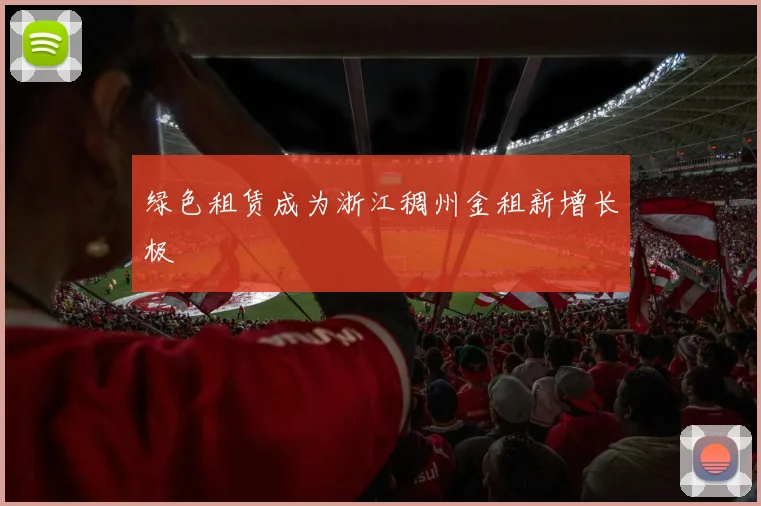 绿色租赁成为浙江稠州金租新增长极