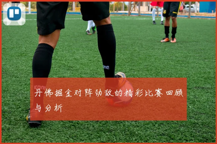 丹佛掘金对阵劲敌的精彩比赛回顾与分析