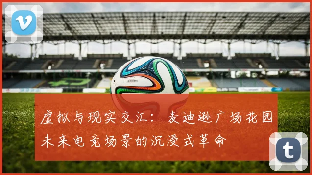 虚拟与现实交汇：麦迪逊广场花园未来电竞场景的沉浸式革命