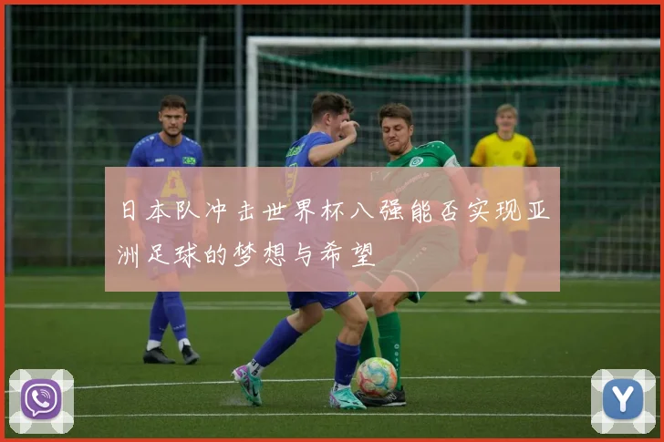 日本队冲击世界杯八强能否实现亚洲足球的梦想与希望