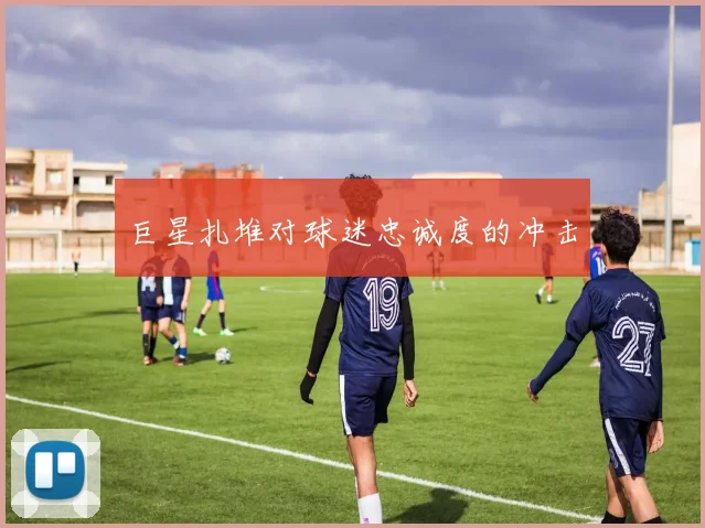 巨星扎堆对球迷忠诚度的冲击