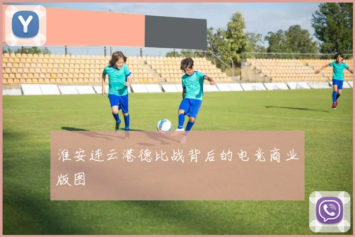 淮安连云港德比战背后的电竞商业版图